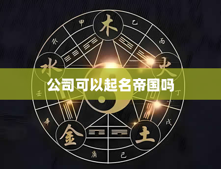公司可以起名帝国吗