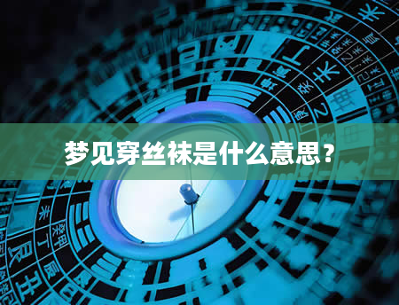 梦见穿丝袜是什么意思？