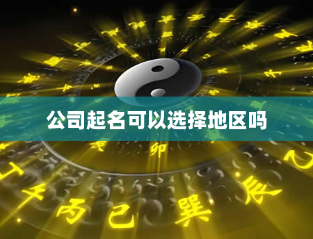 公司起名可以选择地区吗