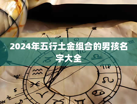 2024年五行土金组合的男孩名字大全