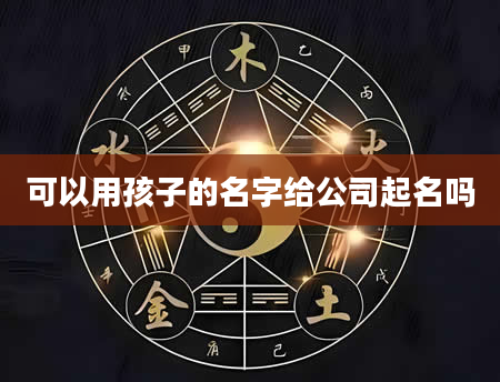 可以用孩子的名字给公司起名吗