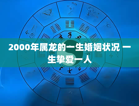 2000年属龙的一生婚姻状况 一生挚爱一人