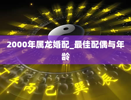 2000年属龙婚配_最佳配偶与年龄