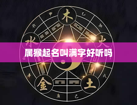属猴起名叫满字好听吗