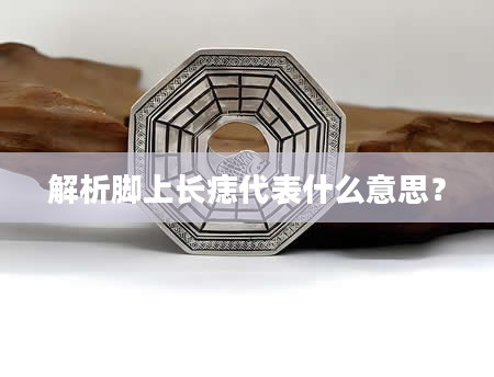 解析脚上长痣代表什么意思？