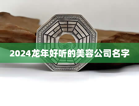 2024龙年好听的美容公司名字