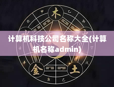 计算机科技公司名称大全(计算机名称admin)