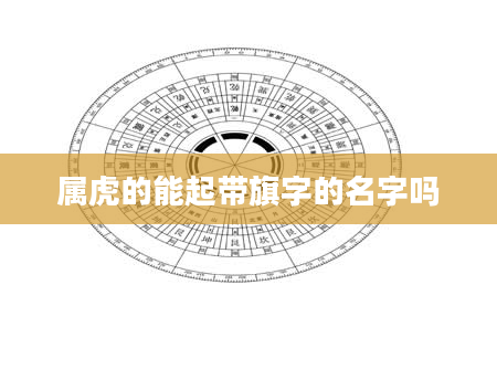 属虎的能起带旗字的名字吗