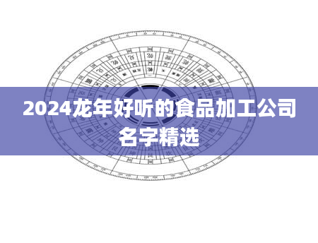 2024龙年好听的食品加工公司名字精选