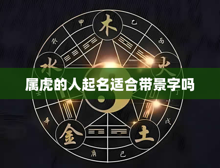 属虎的人起名适合带景字吗