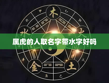 属虎的人取名字带水字好吗