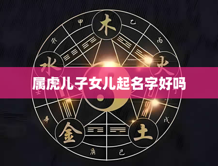 属虎儿子女儿起名字好吗