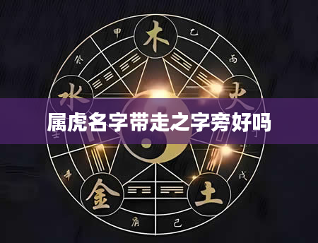 属虎名字带走之字旁好吗