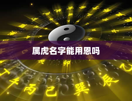 属虎名字能用恩吗
