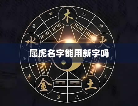 属虎名字能用新字吗