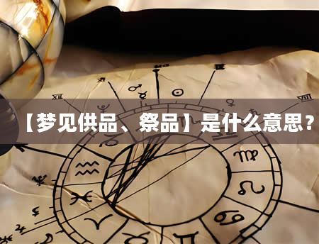【梦见供品、祭品】是什么意思？