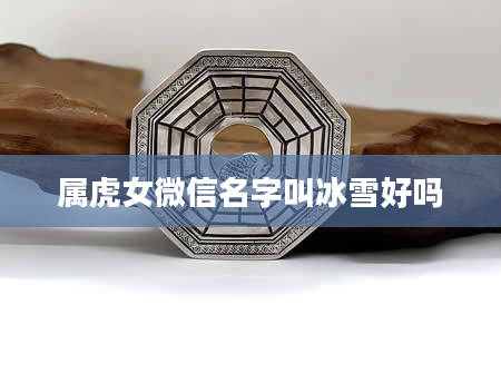 属虎女微信名字叫冰雪好吗