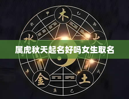 属虎秋天起名好吗女生取名