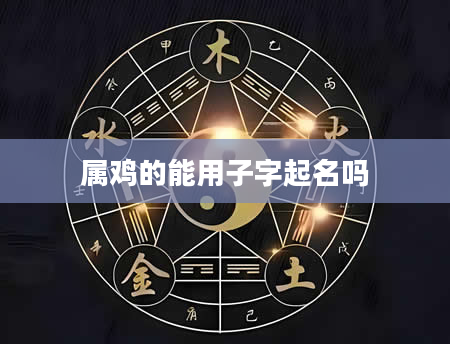 属鸡的能用子字起名吗