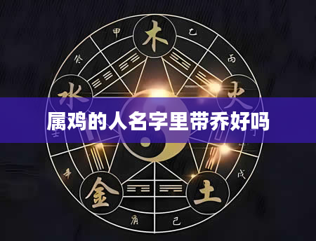 属鸡的人名字里带乔好吗