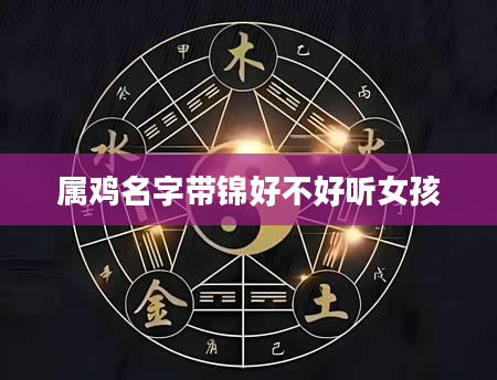属鸡名字带锦好不好听女孩