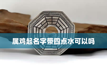 属鸡起名字带四点水可以吗