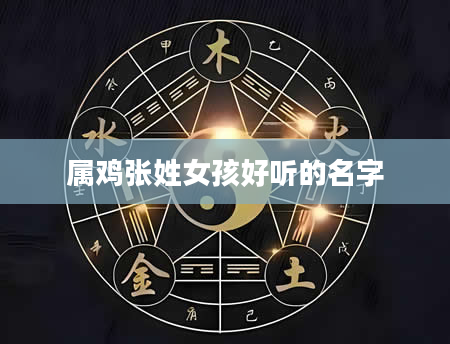 属鸡张姓女孩好听的名字