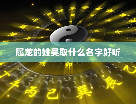 属龙的姓吴取什么名字好听