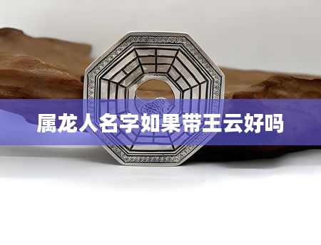 属龙人名字如果带王云好吗