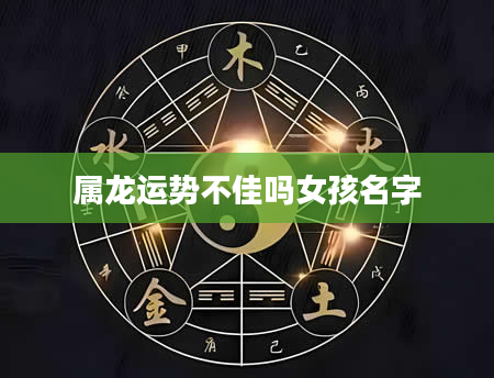 属龙运势不佳吗女孩名字