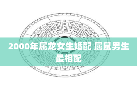 2000年属龙女生婚配 属鼠男生最相配
