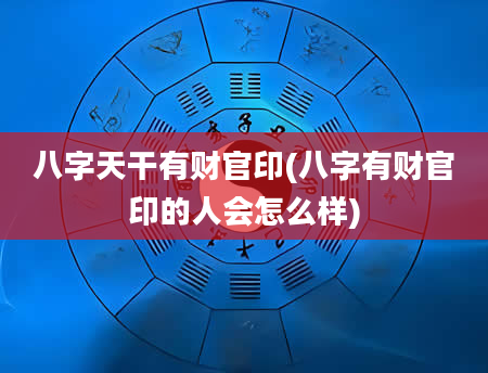 八字天干有财官印(八字有财官印的人会怎么样)