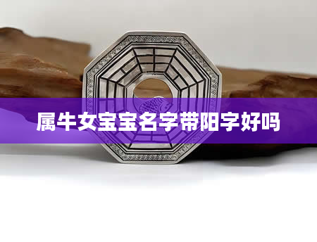 属牛女宝宝名字带阳字好吗