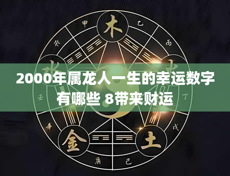 2000年属龙人一生的幸运数字有哪些 8带来财运