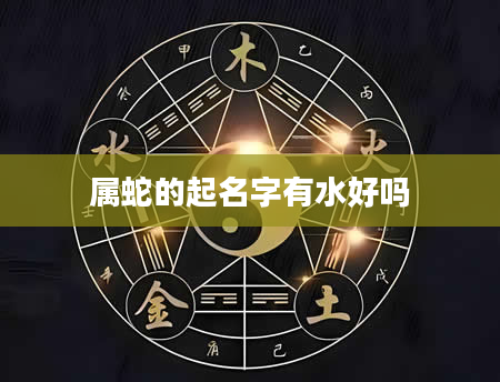 属蛇的起名字有水好吗