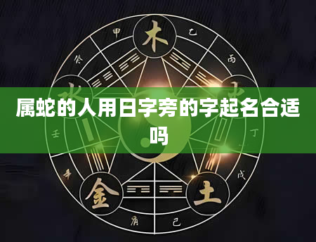 属蛇的人用日字旁的字起名合适吗