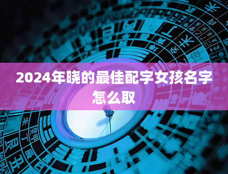 2024年晓的最佳配字女孩名字怎么取