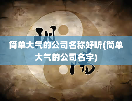 简单大气的公司名称好听(简单大气的公司名字)