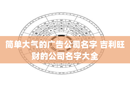 简单大气的广告公司名字 吉利旺财的公司名字大全