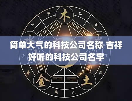 简单大气的科技公司名称 吉祥好听的科技公司名字