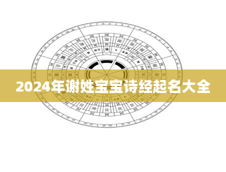 2024年谢姓宝宝诗经起名大全