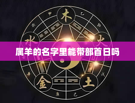 属羊的名字里能带部首日吗