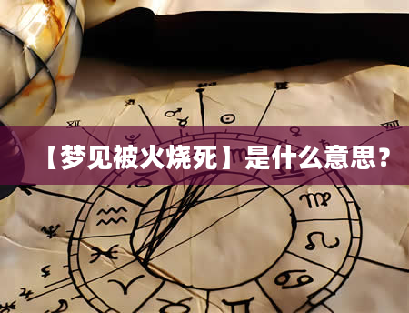 【梦见被火烧死】是什么意思？
