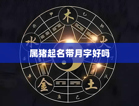属猪起名带月字好吗