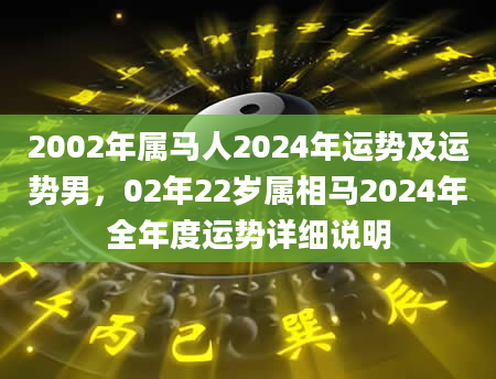 2002年属马人2024年运势及运势男，02年22岁属相马2024年全年度运势详细说明