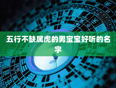 五行不缺属虎的男宝宝好听的名字