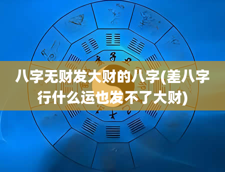 八字无财发大财的八字(差八字行什么运也发不了大财)