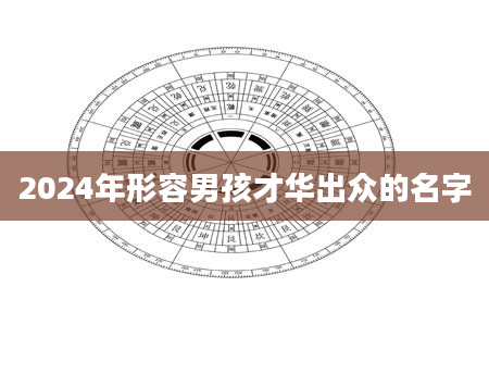 2024年形容男孩才华出众的名字