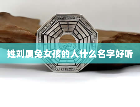 姓刘属兔女孩的人什么名字好听