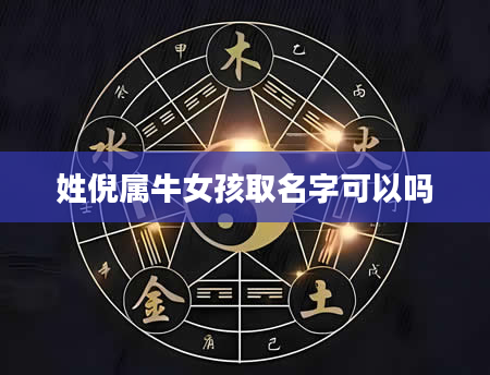 姓倪属牛女孩取名字可以吗